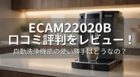ECAM22020B 口コミ評判をレビュー！自動洗浄機能の使い勝手はどうなの？