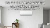 日立 白くまくん RAS-AJ2225S(W) の口コミ評判をレビュー！コンパクト設計で狭い部屋にも置けるって本当？