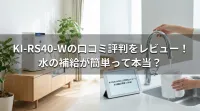 KI-RS40-Wの口コミ評判をレビュー！水の補給が簡単って本当？