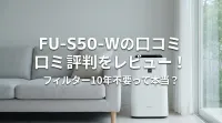 FU-S50-Wの口コミ評判をレビュー！フィルター10年不要って本当？