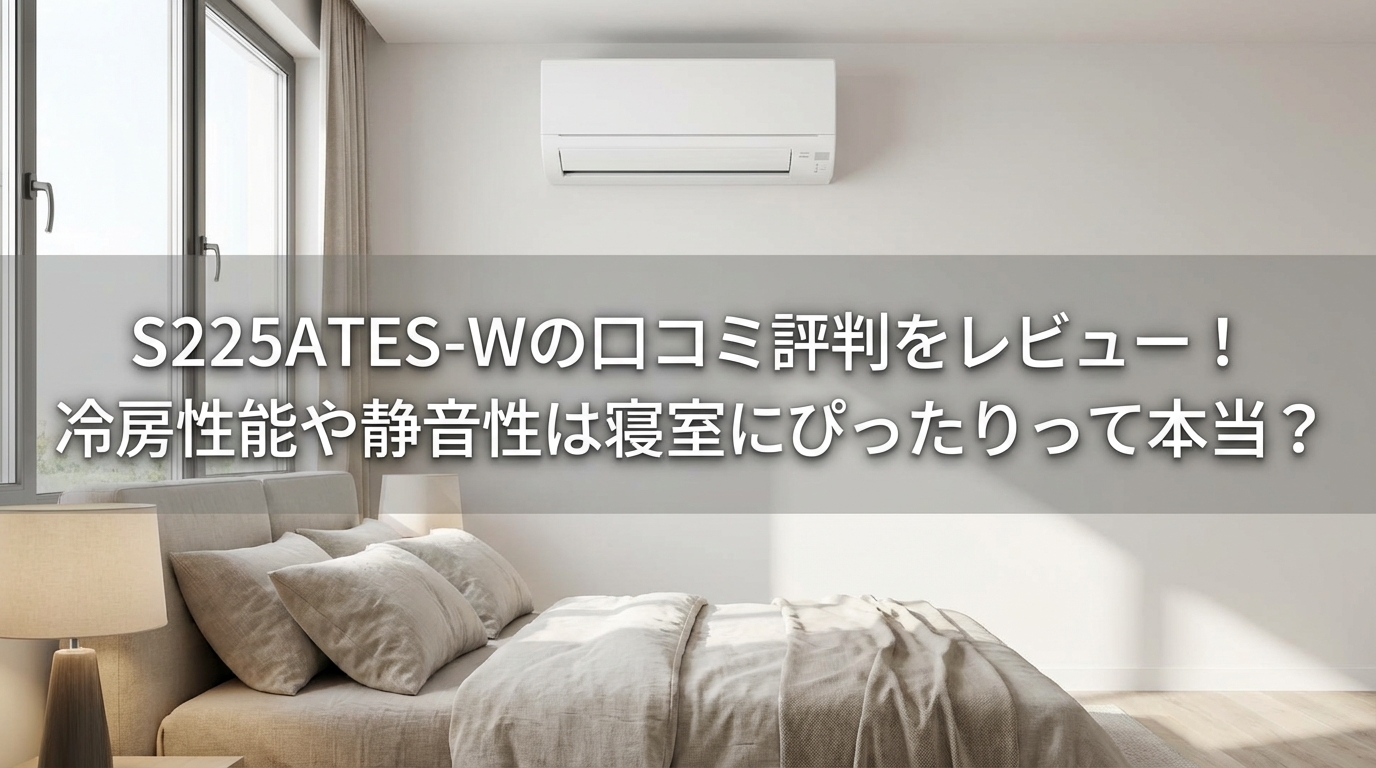 S225ATES-Wの口コミ評判をレビュー！冷房性能や静音性は寝室にぴったりって本当？