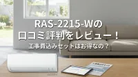 RAS-2215-Wの口コミ評判をレビュー！工事費込みセットはお得なの？
