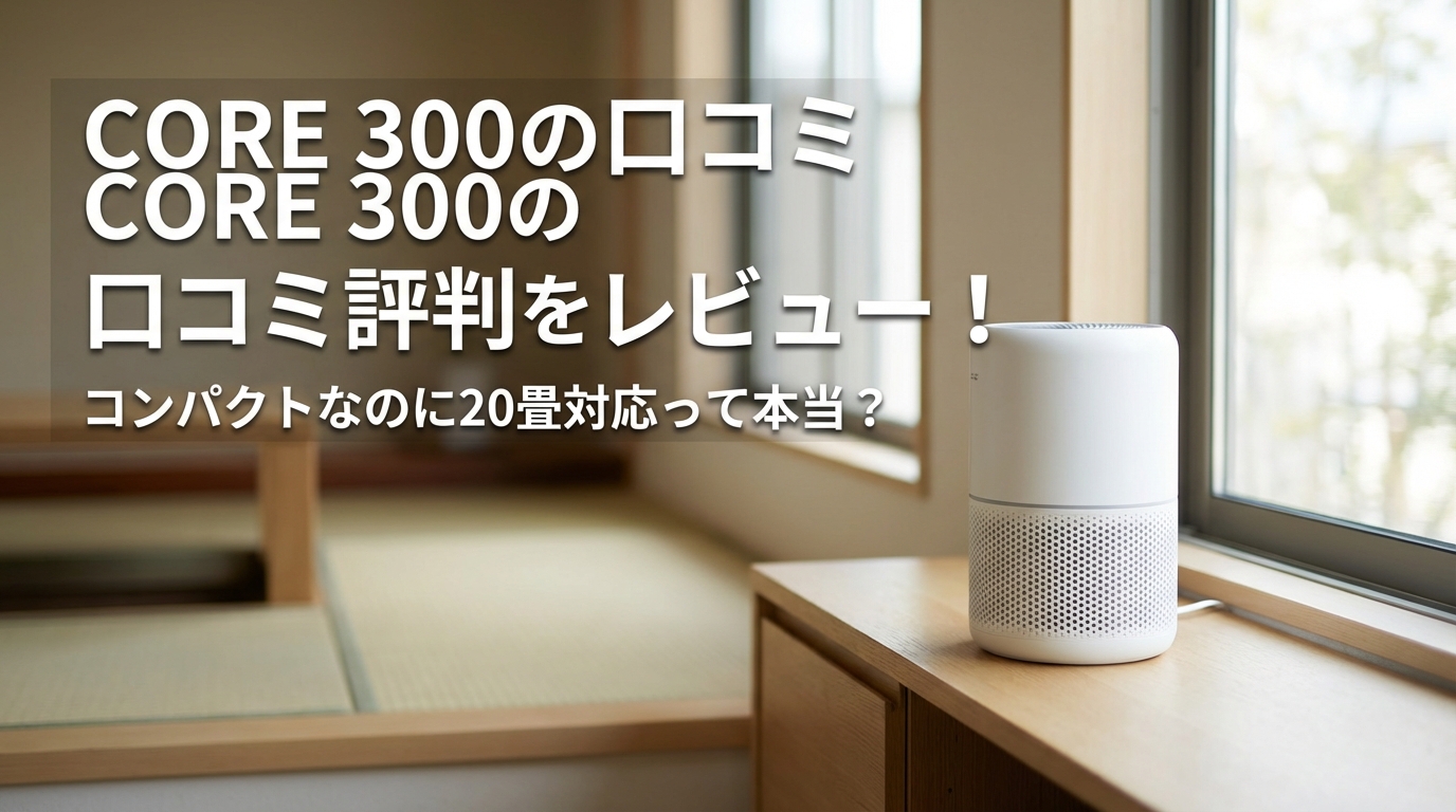 Core 300の口コミ評判をレビュー！コンパクトなのに20畳対応って本当？