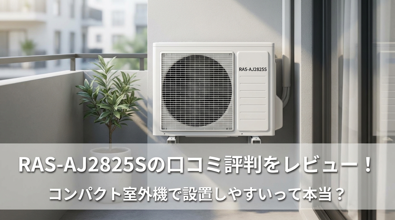 RAS-AJ2825Sの口コミ評判をレビュー！コンパクト室外機で設置しやすいって本当？