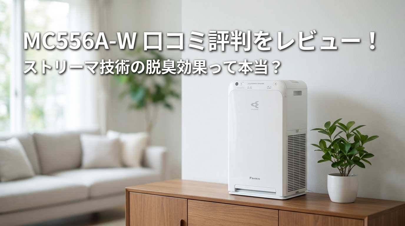 MC556A-Wの口コミ評判をレビュー!ストリーマ技術の脱臭効果って本当?