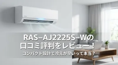 RAS-AJ2225S-Wの口コミ評判をレビュー！コンパクト設計で冷えが早いって本当？
