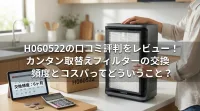 H060522の口コミ評判をレビュー！カンタン取替えフィルターの交換頻度とコスパってどういうこと？