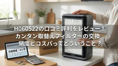 H060522の口コミ評判をレビュー！カンタン取替えフィルターの交換頻度とコスパってどういうこと？