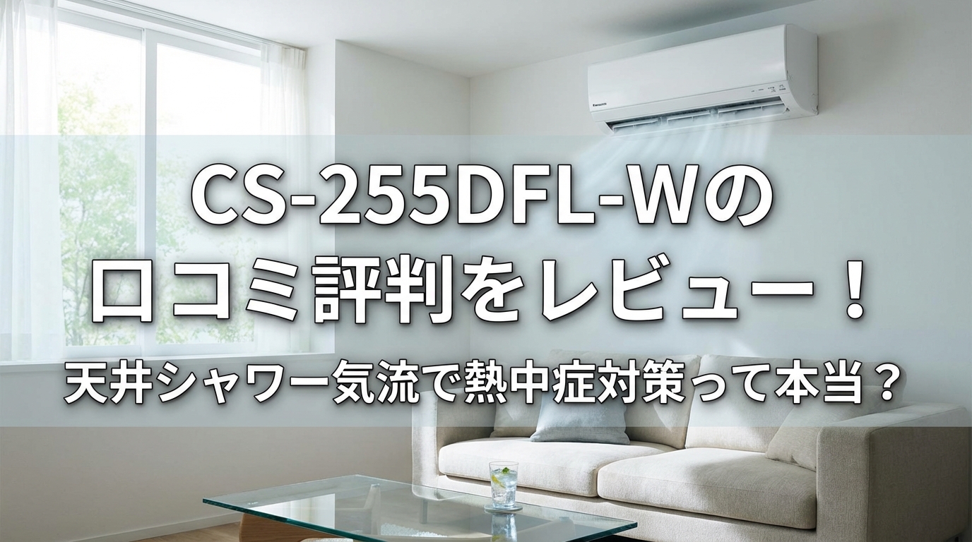 CS-255DFL-Wの口コミ評判をレビュー!天井シャワー気流で熱中症対策って本当?