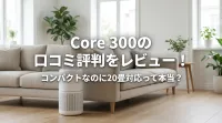 Core 300の口コミ評判をレビュー！コンパクトなのに20畳対応って本当？