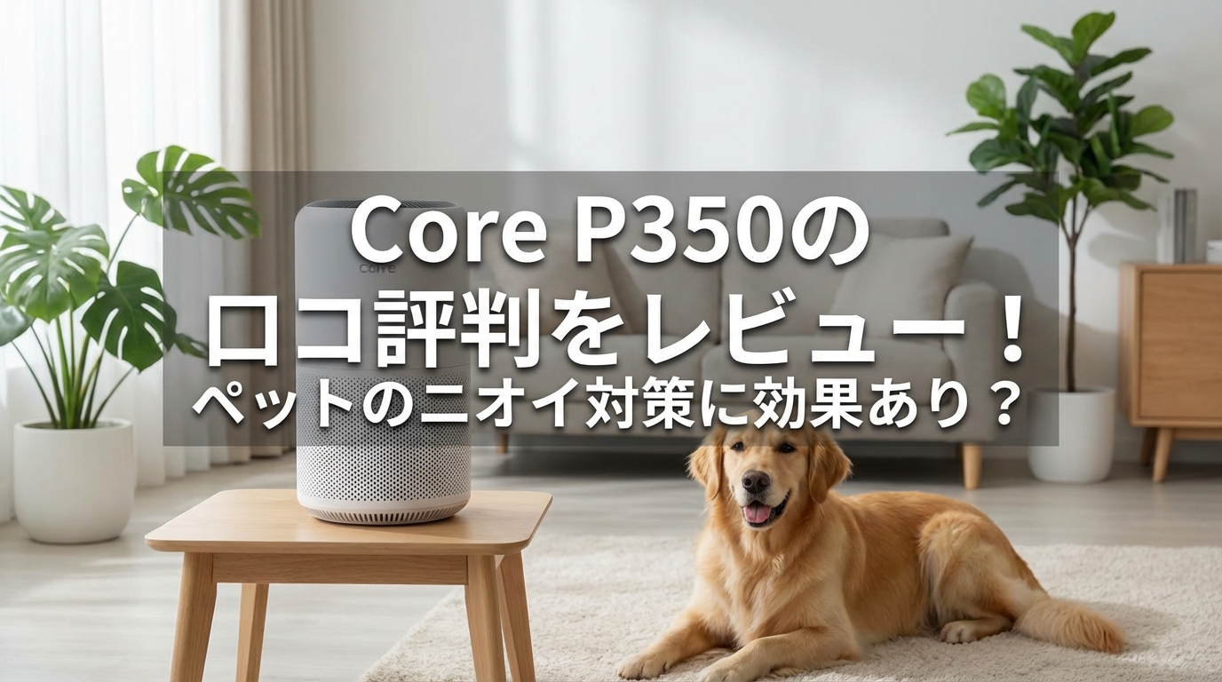Core P350の口コミ評判をレビュー！ペットのニオイ対策に効果あり？