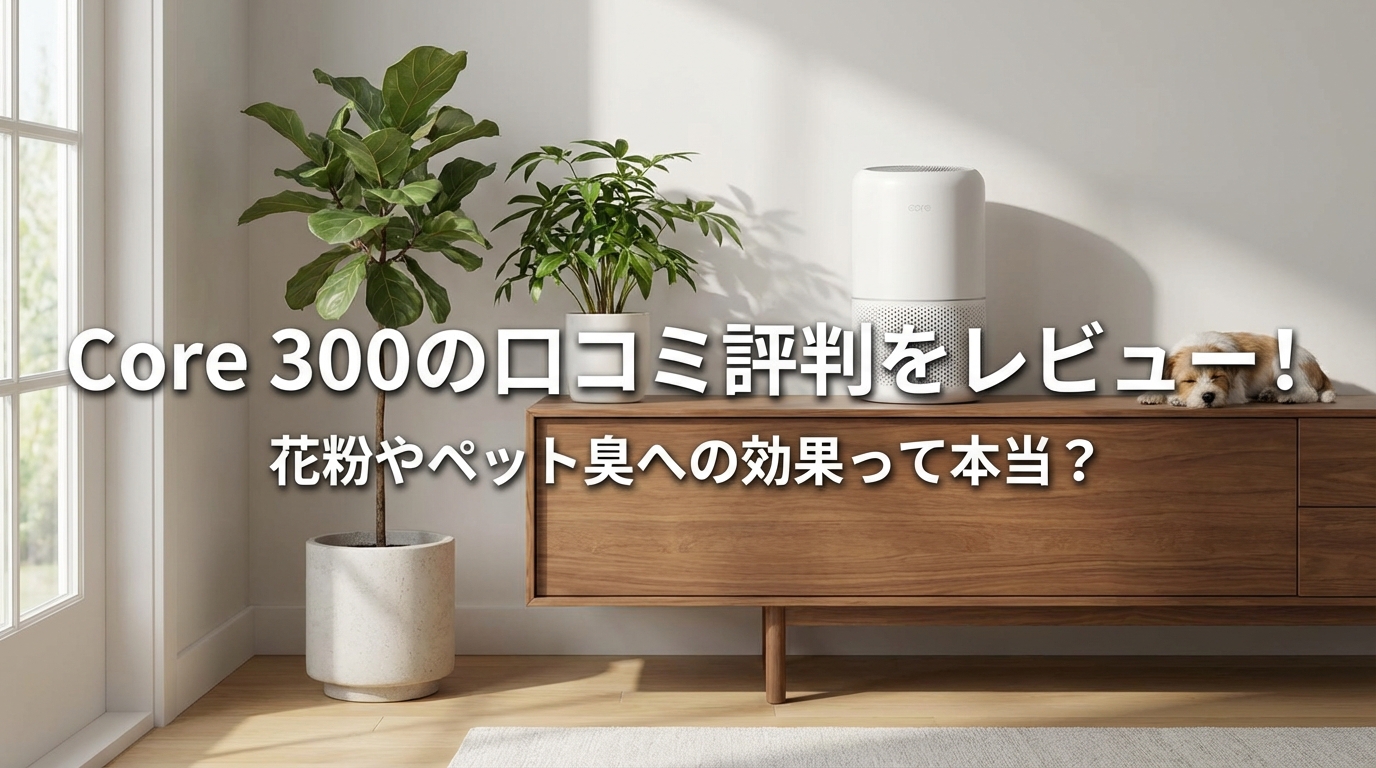 Core 300の口コミ評判をレビュー!花粉やペット臭への効果って本当?
