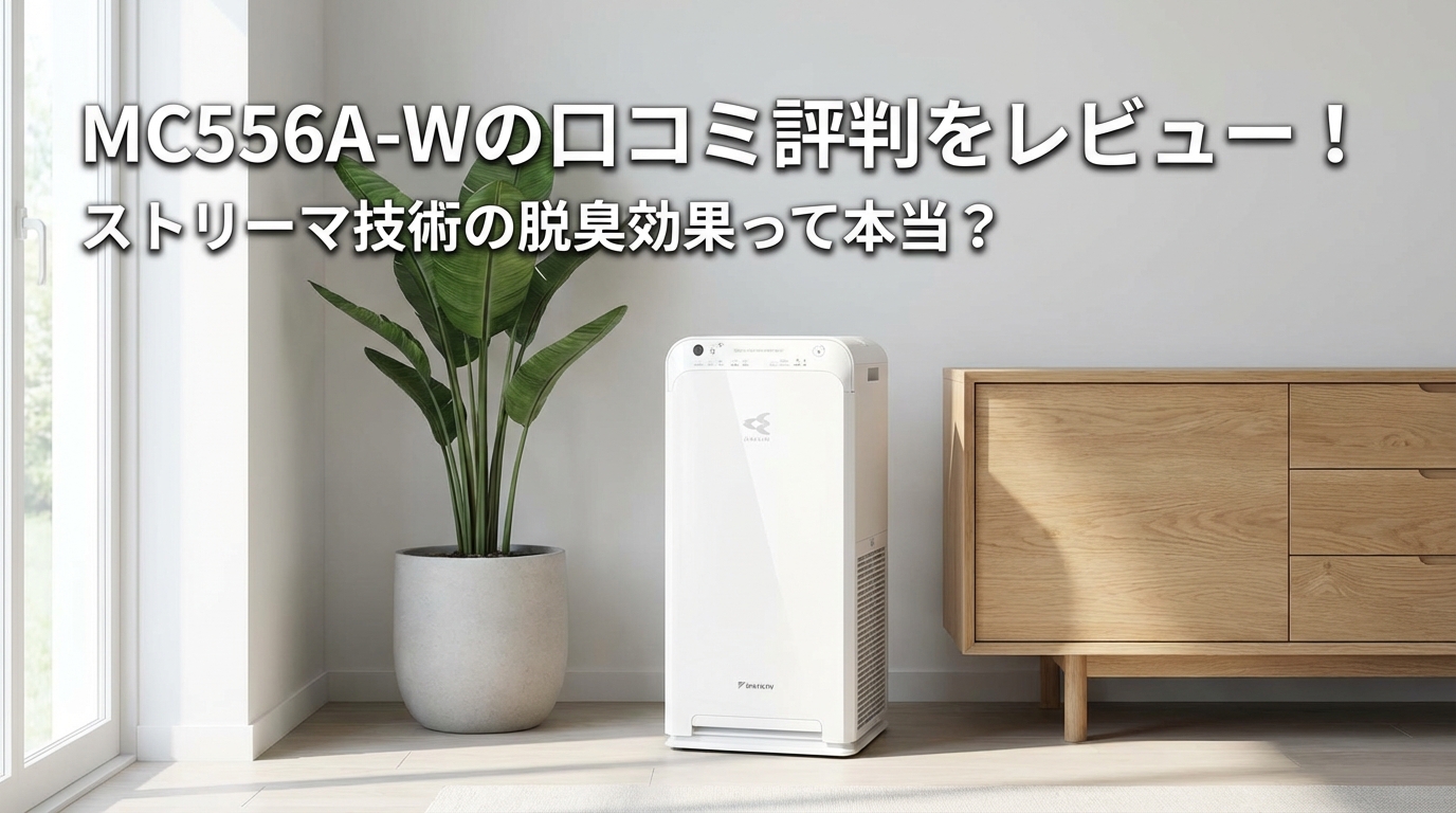 MC556A-Wの口コミ評判をレビュー！ストリーマ技術の脱臭効果って本当？