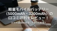 軽量モバイルバッテリー（5000mAh・3200mAh）の口コミ評判をレビュー！スマホ1回分の充電に十分って本当？
