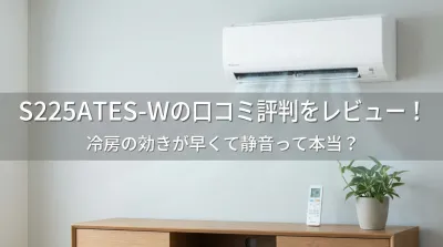 S225ATES-Wの口コミ評判をレビュー！冷房の効きが早くて静音って本当？