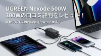UGREEN Nexode 500W 300Wの口コミ評判をレビュー！複数デバイスの同時急速充電って本当？