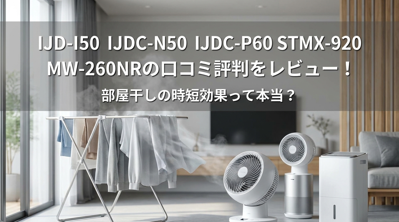 IJD-I50 IJDC-N50 IJDC-P60 STMX-920 MW-260NRの口コミ評判をレビュー！部屋干しの時短効果って本当？