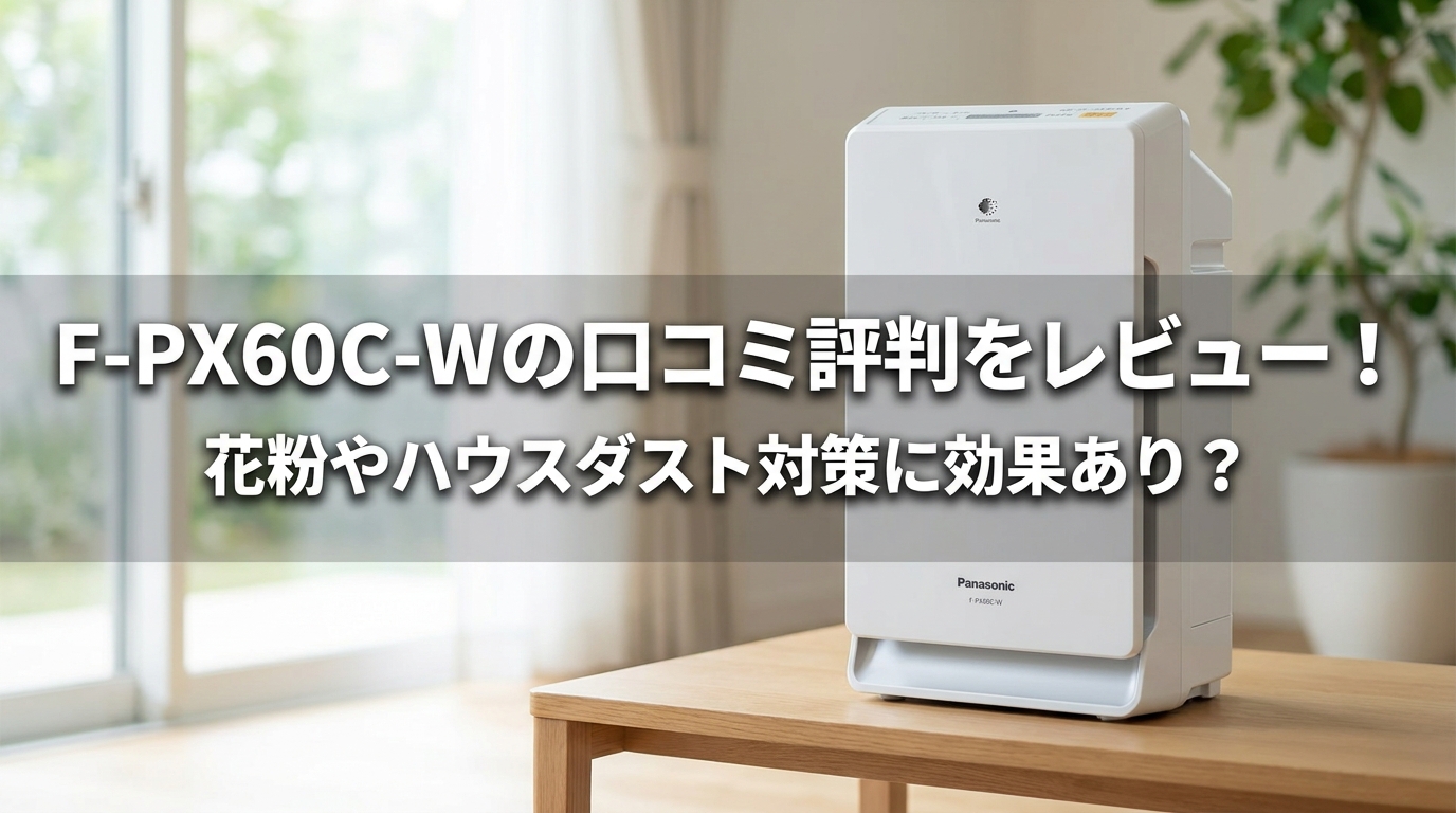 F-PX60C-Wの口コミ評判をレビュー！花粉やハウスダスト対策に効果あり？