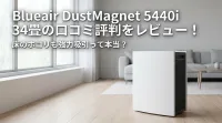 Blueair DustMagnet 5440i 34畳の口コミ評判をレビュー！床のホコリも強力吸引って本当？