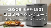 COSORI CAF-L501 4 口コミ評判をレビュー！揚げ物がヘルシーに仕上がるって本当？