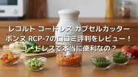 レコルト コードレス カプセルカッター ボンヌ RCP-7の口コミ評判をレビュー！コードレスで本当に便利なの？