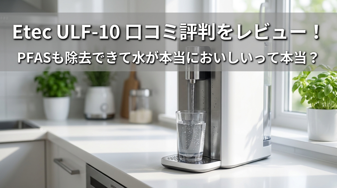 Etec ULF-10 口コミ評判をレビュー!PFASも除去できて水が本当においしいって本当?