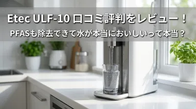 Etec ULF-10 口コミ評判をレビュー！PFASも除去できて水が本当においしいって本当？