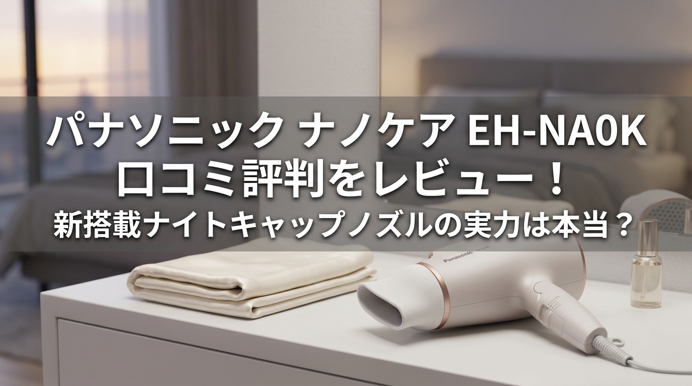 パナソニック ナノケア EH-NA0K 口コミ評判をレビュー！新搭載ナイトキャップノズルの実力は本当？