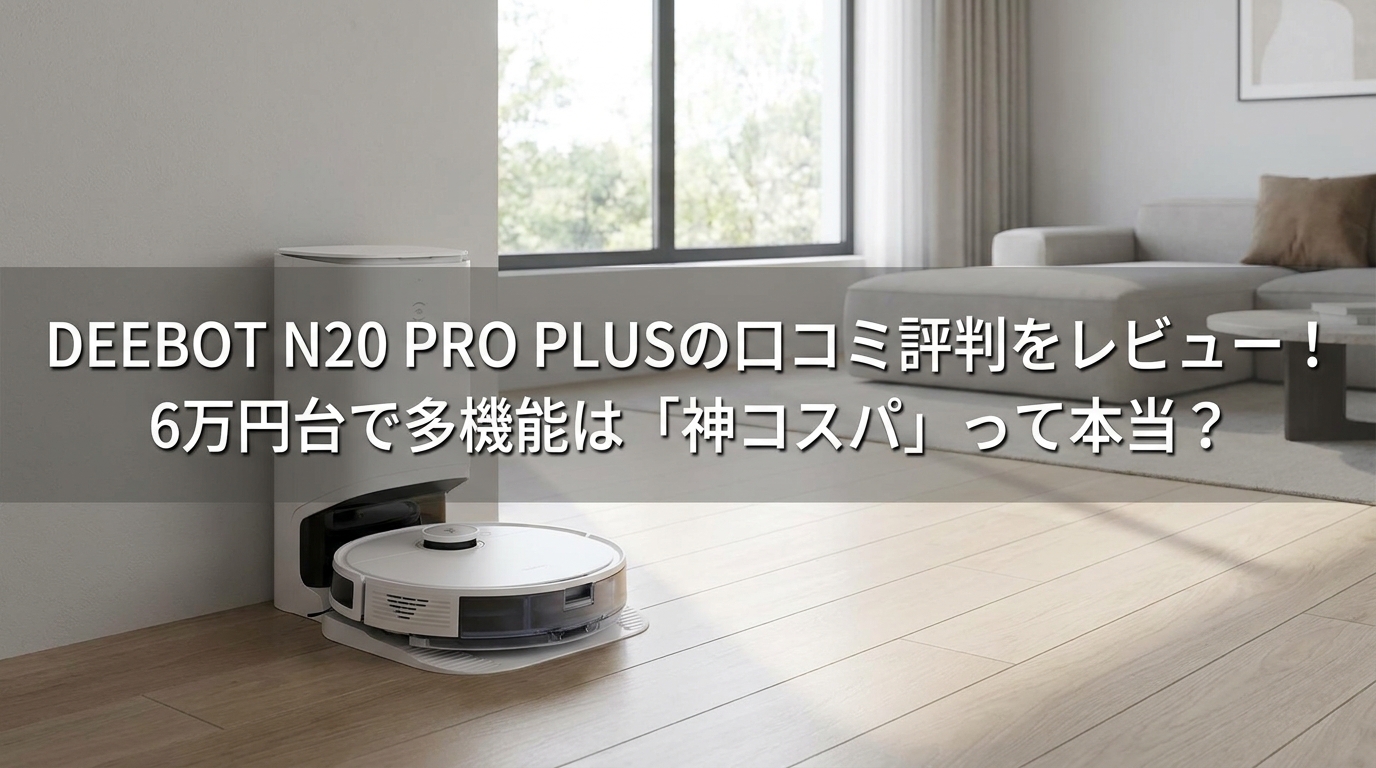 DEEBOT N20 PRO PLUSの口コミ評判をレビュー！6万円台で多機能は「神コスパ」って本当？